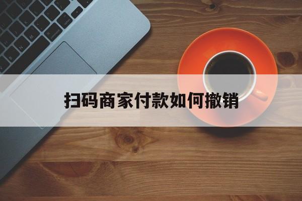 余姚最新扫码商家付款如何撤销方法分析(最方便真实的余姚扫了商家付款码怎么要求退款方法)