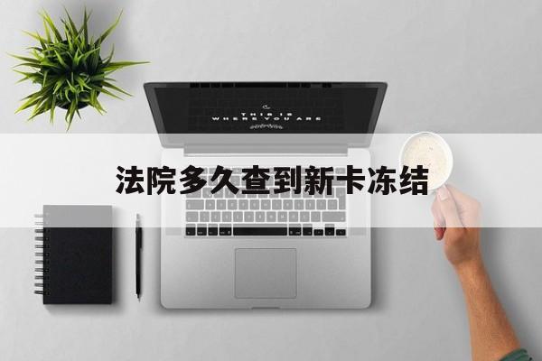 余姚最新法院多久查到新卡冻结方法分析(最方便真实的余姚法院多久查到新卡冻结记录方法)