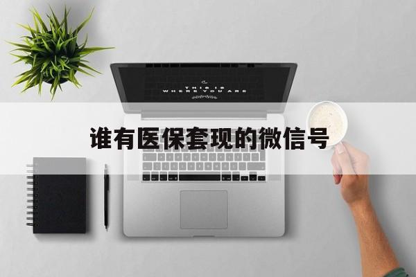 余姚最新谁有医保套现的微信号方法分析(最方便真实的余姚医保套现会被发现吗方法)