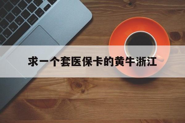 余姚关于求一个套医保卡的黄牛浙江的信息