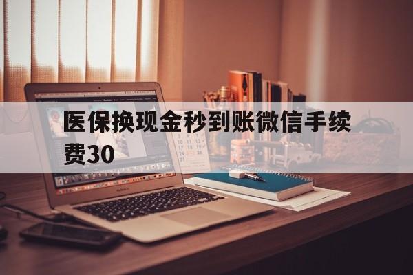 余姚医保换现金秒到账微信手续费30的简单介绍