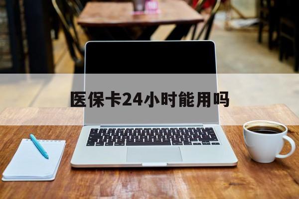 余姚最新医保卡24小时能用吗方法分析(最方便真实的余姚医保24小时内不报销吗方法)