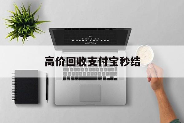 详细阅读:余姚最新高价回收支付宝秒结方法分析(最方便真实的余姚24小时高价回收支付宝秒结平台方法) 余姚最新高价回收支付宝秒结方法分析(最方便真实的余姚24小时高价回收支付宝秒结平台方法)