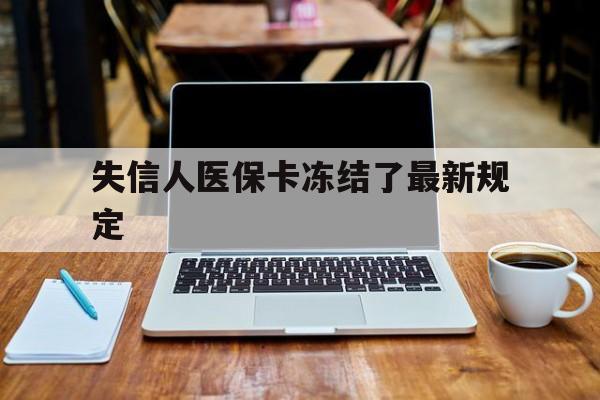 详细阅读:余姚最新失信人医保卡冻结了最新规定方法分析(最方便真实的余姚失信人医保卡冻结了最新规定解除方法) 余姚最新失信人医保卡冻结了最新规定方法分析(最方便真实的余姚失信人医保卡冻结了最新规定解除方法)