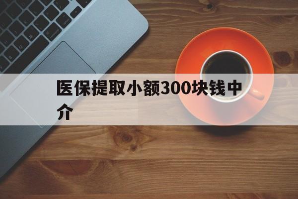 详细阅读:余姚最新医保提取小额300块钱中介方法分析(最方便真实的余姚小额医保300以内提取联系方式方法) 余姚最新医保提取小额300块钱中介方法分析(最方便真实的余姚小额医保300以内提取联系方式方法)