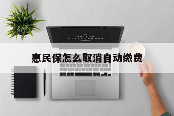 余姚最新惠民保怎么取消自动缴费方法分析(最方便真实的余姚惠民保取消自动续费方法)