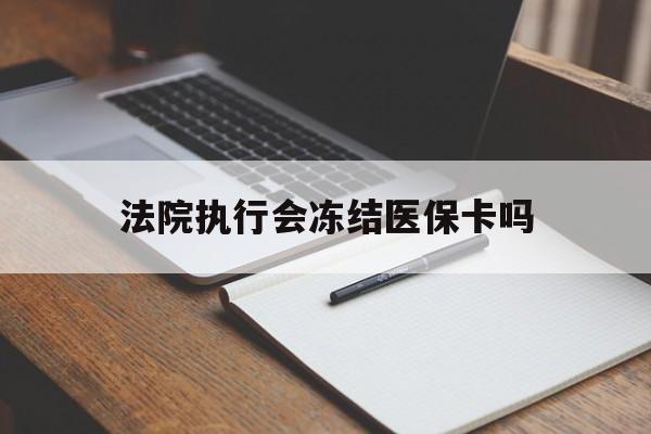 余姚最新法院执行会冻结医保卡吗方法分析(最方便真实的余姚法院会冻结医保账户吗方法)